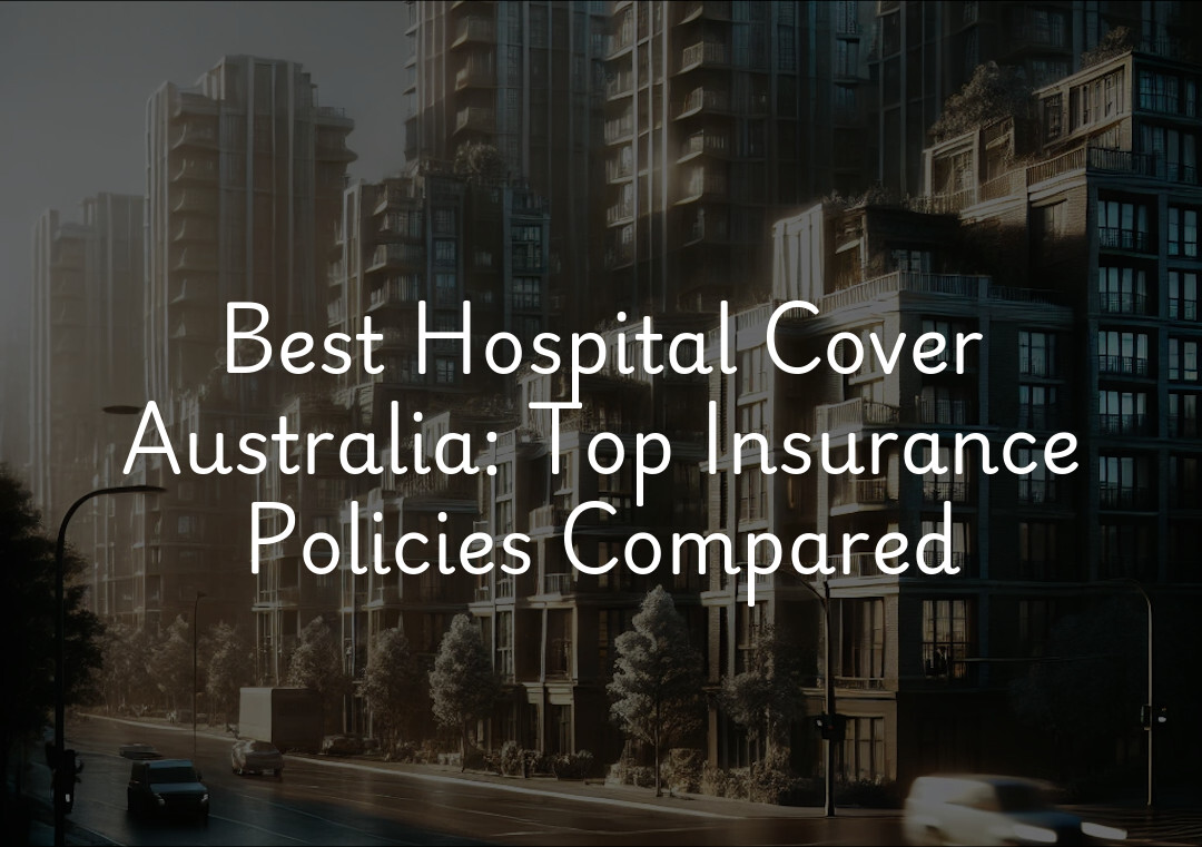 Best Hospital Cover Australia: Top Insurance Policies Compared